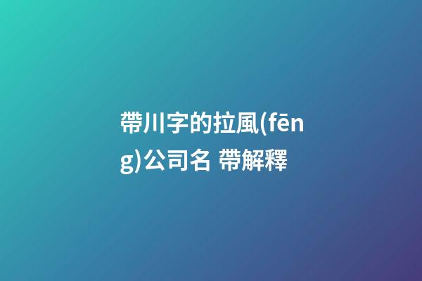 帶川字的拉風(fēng)公司名 帶解釋-第1張-公司起名-玄機(jī)派